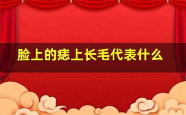 脸上的痣上长毛代表什么,脸上的痣长毛是什么意思