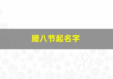 腊八节起名字,腊八节好听的名字