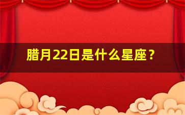 腊月22日是什么星座？