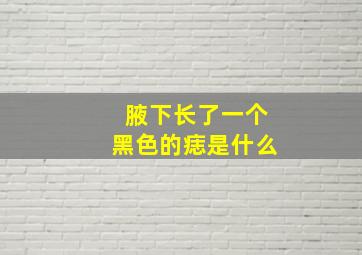 腋下长了一个黑色的痣是什么,腋下长黑色凸起的痣