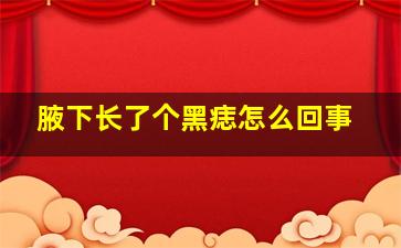 腋下长了个黑痣怎么回事,腋下长了个黑痣怎么回事啊