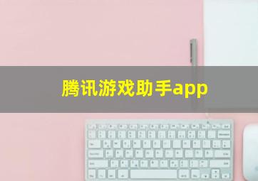 腾讯游戏助手app,腾讯游戏助手app没有王者荣耀