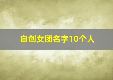 自创女团名字10个人,原创女团名字