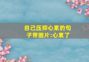 自己压抑心累的句子带图片:心累了,心情难受想哭的压抑说说