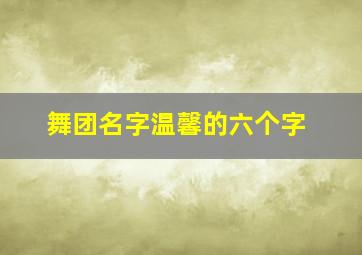 舞团名字温馨的六个字,有含义的舞团名字