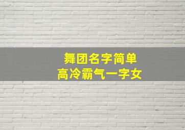 舞团名字简单高冷霸气一字女,劲舞团高冷名字