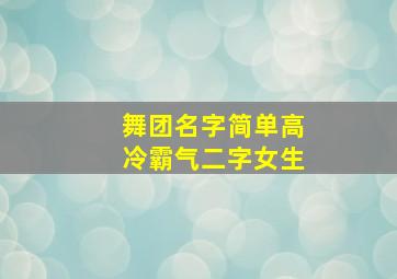 舞团名字简单高冷霸气二字女生,霸气吸引人的舞团名字2个字