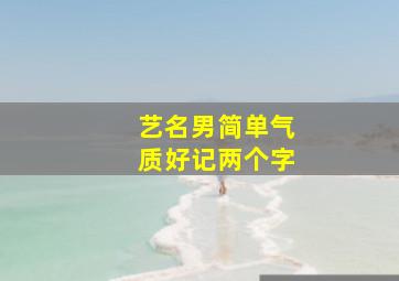 艺名男简单气质好记两个字,艺名男生两个字霸气