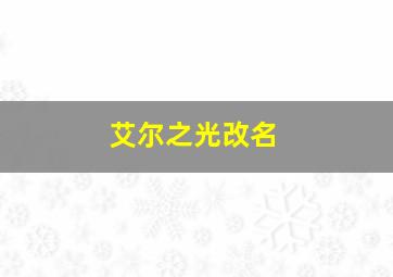 艾尔之光改名,艾尔之光怎么改长名字