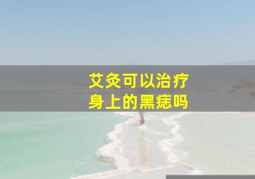 艾灸可以治疗身上的黑痣吗,去黑痣什么方法好