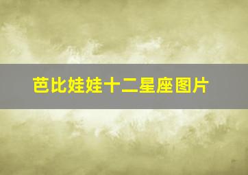 芭比娃娃十二星座图片,你们认为