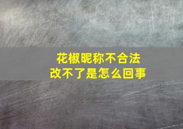 花椒昵称不合法改不了是怎么回事