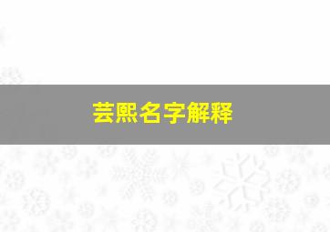 芸熙名字解释,芸熙名字解释和寓意