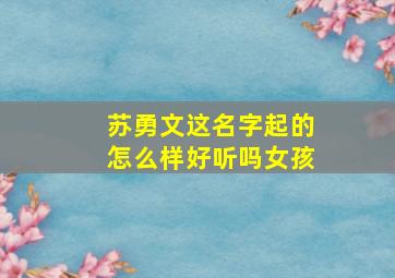 苏勇文这名字起的怎么样好听吗女孩,苏勇照片