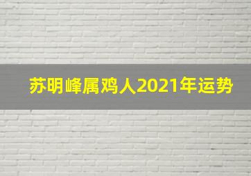 苏明峰属鸡人2021年运势