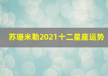 苏珊米勒2021十二星座运势,苏珊米勒2022年十二星座运势先睹为快