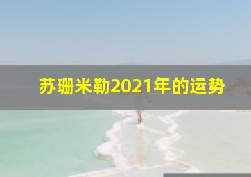 苏珊米勒2021年的运势,苏珊米勒2021年11月星座运势射手座