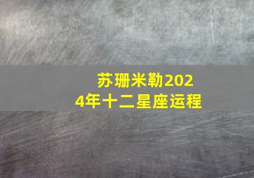 苏珊米勒2024年十二星座运程,苏珊米勒2024年星座运势年运