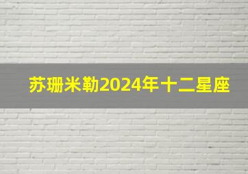 苏珊米勒2024年十二星座,苏珊米勒2024年十二星座运势完整版美国神婆星座网