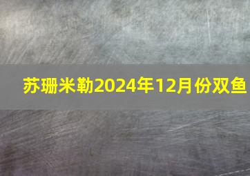 苏珊米勒2024年12月份双鱼,苏珊米勒2024年12月双鱼座