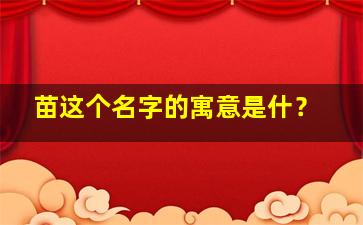 苗这个名字的寓意是什？,苗作为名字的寓意