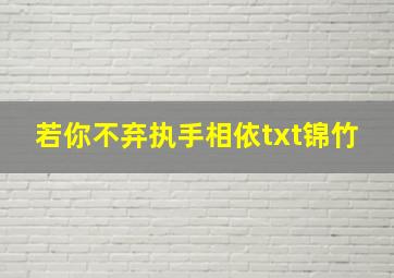 若你不弃执手相依txt锦竹,执手相依》