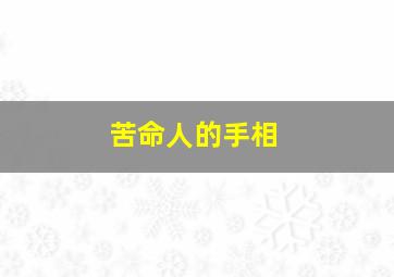 苦命人的手相,苦命人的手相好不好