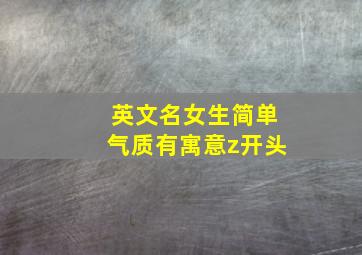 英文名女生简单气质有寓意z开头,z开头的英文名字女孩