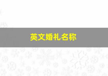 英文婚礼名称,英文婚礼名称有哪些