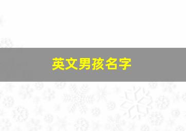 英文男孩名字,英文男孩名字有哪些简单的