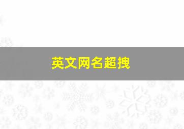 英文网名超拽,qq网名男生超拽霸气英文霸气的qq英文网名男生