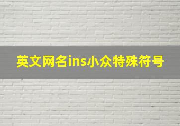 英文网名ins小众特殊符号,30个好听又小众的英文名女孩ins超火英文网名大全