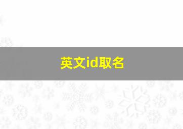 英文id取名,英文id名字大全带翻译