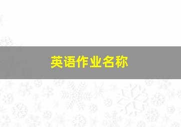 英语作业名称,英语暑假作业名字