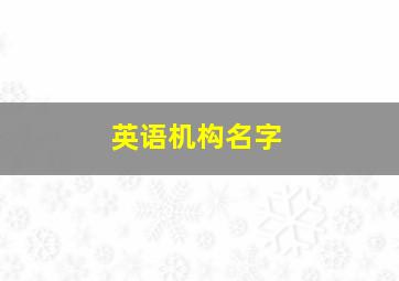 英语机构名字,英语机构名字大集锦