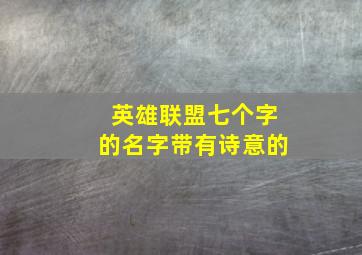 英雄联盟七个字的名字带有诗意的,英雄联盟七个字的名字 带有诗意的