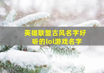 英雄联盟古风名字好听的lol游戏名字,英雄联盟古风的id