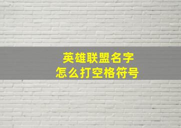 英雄联盟名字怎么打空格符号,英雄联盟名字怎么打出空格