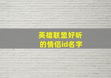 英雄联盟好听的情侣id名字,英雄联盟情侣id名字推荐