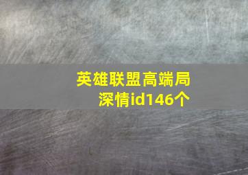 英雄联盟高端局深情id146个,英雄联盟高端局深情id146个皮肤