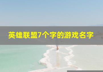 英雄联盟7个字的游戏名字,7个字的英雄联盟id名字