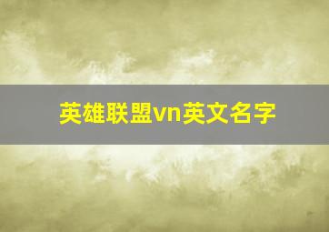 英雄联盟vn英文名字,英雄联盟名字vn有关