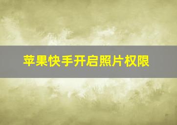 苹果快手开启照片权限,苹果快手开启照片权限在哪里