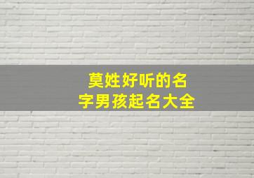 莫姓好听的名字男孩起名大全,莫姓好听的名字男孩起名大全两个字