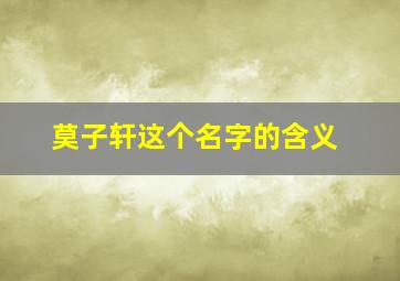 莫子轩这个名字的含义,莫子萱名字