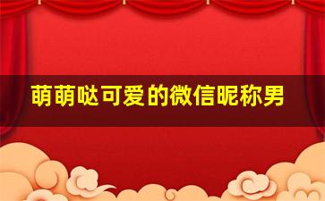 萌萌哒可爱的微信昵称男,可爱微信名字有哪些