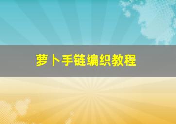 萝卜手链编织教程,萝卜怎么编织