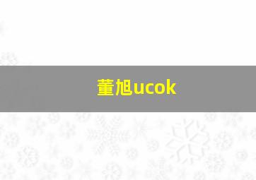 董旭ucok,董旭花