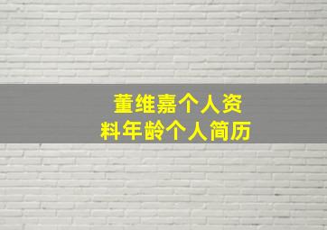 董维嘉个人资料年龄个人简历,董维嘉个人资料年龄 近况