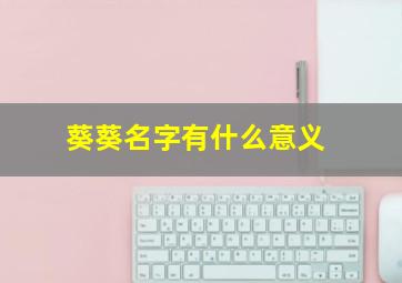 葵葵名字有什么意义,葵做名字好吗